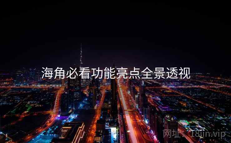 海角必看功能亮点全景透视