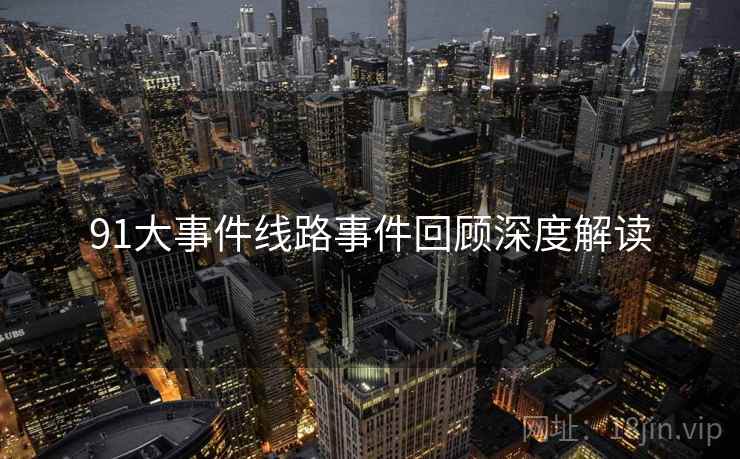 91大事件线路事件回顾深度解读