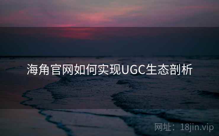 海角官网如何实现UGC生态剖析