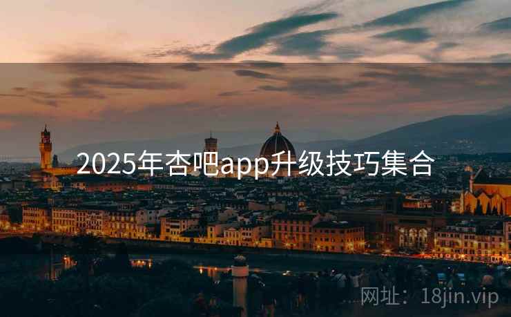 2025年杏吧app升级技巧集合