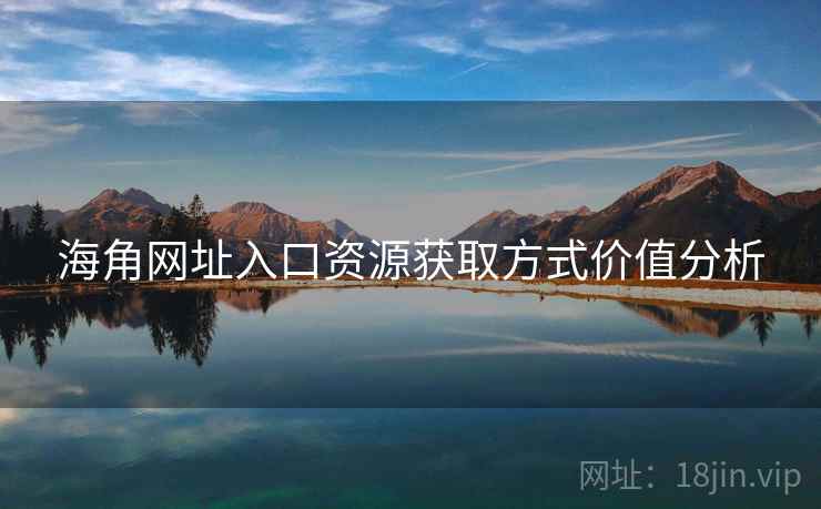 海角网址入口资源获取方式价值分析