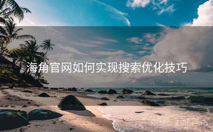 海角官网如何实现搜索优化技巧