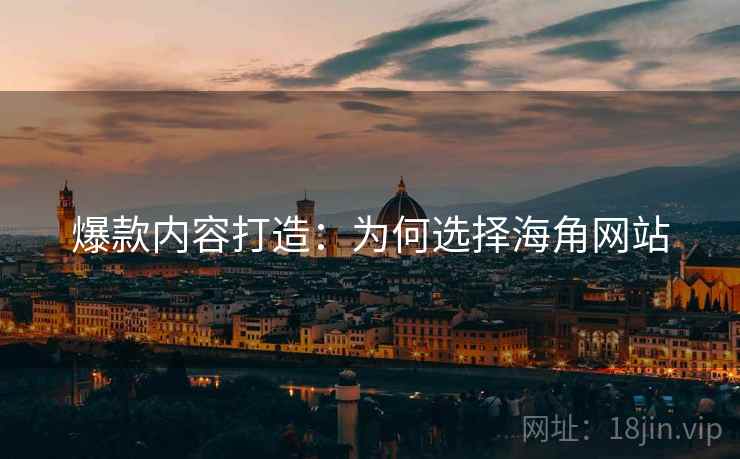爆款内容打造：为何选择海角网站