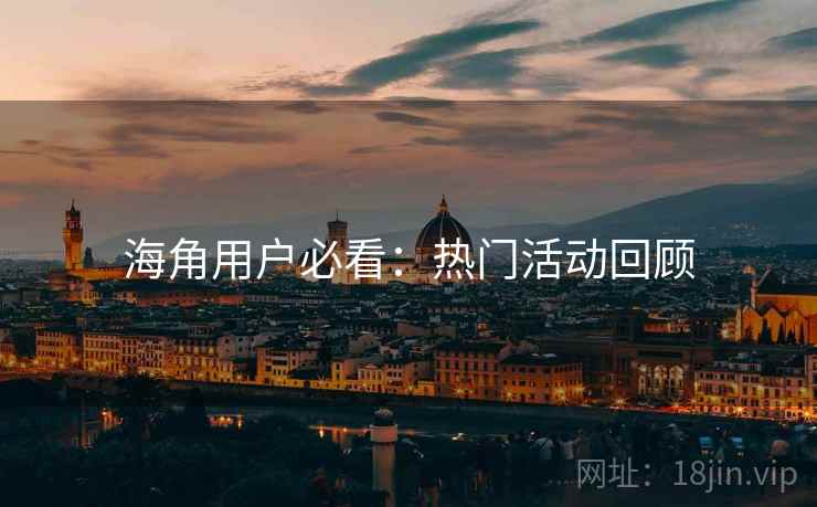 海角用户必看：热门活动回顾