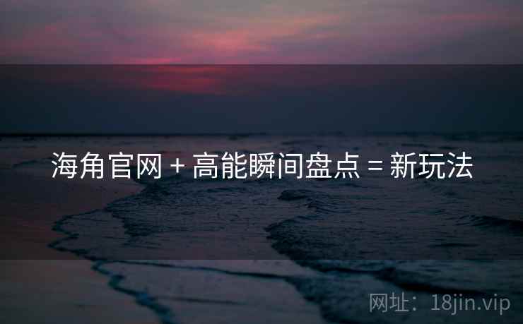 海角官网 + 高能瞬间盘点 = 新玩法