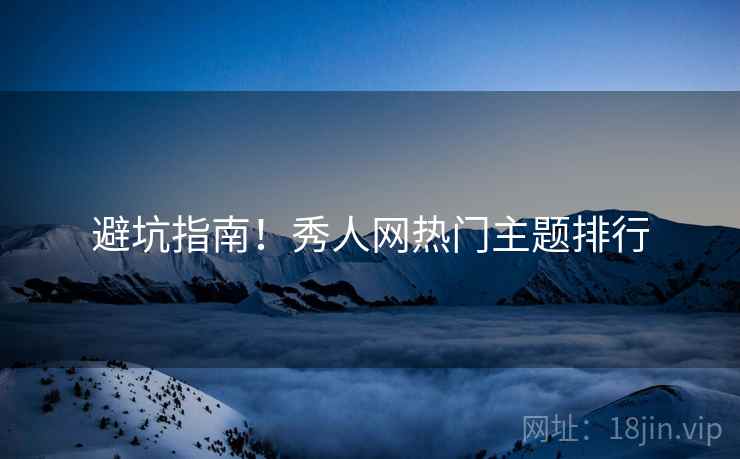 避坑指南！秀人网热门主题排行