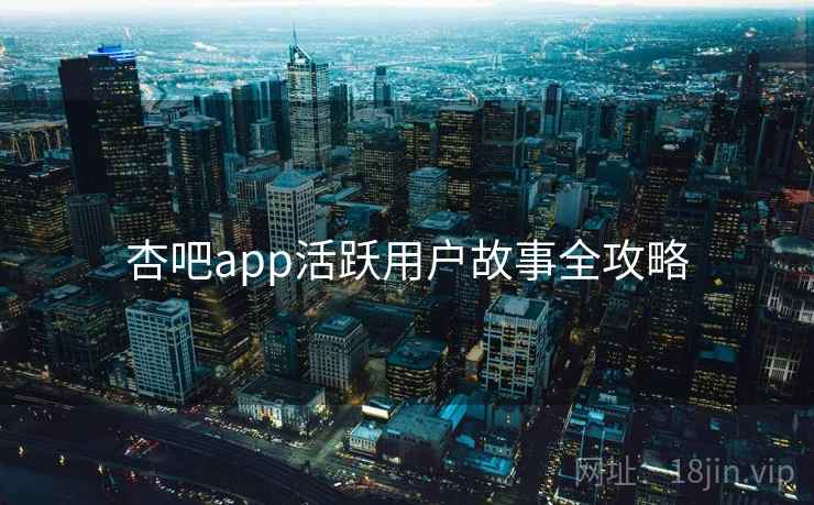 杏吧app活跃用户故事全攻略