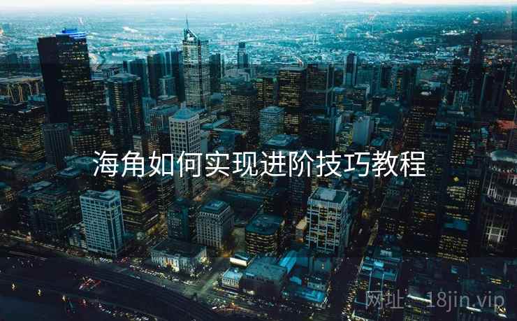 海角如何实现进阶技巧教程