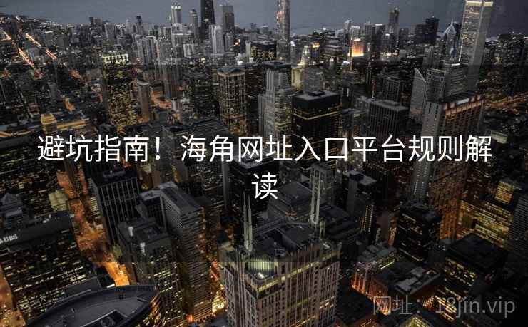 避坑指南！海角网址入口平台规则解读