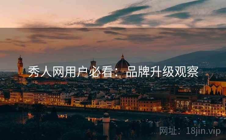 秀人网用户必看：品牌升级观察