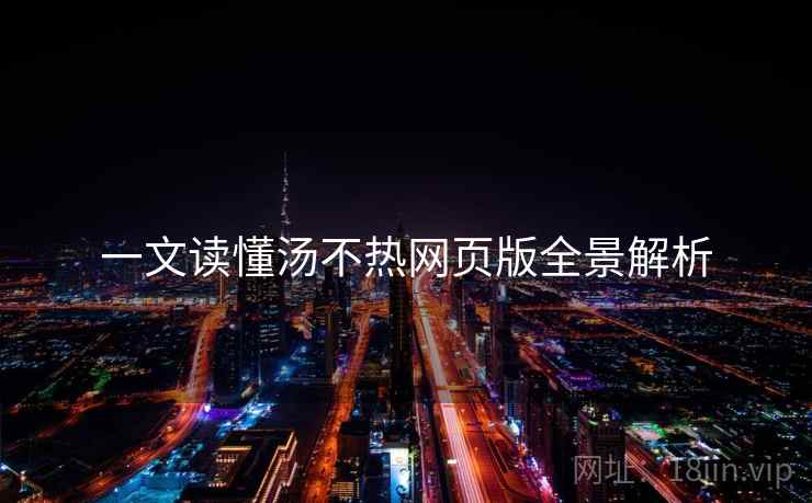 一文读懂汤不热网页版全景解析