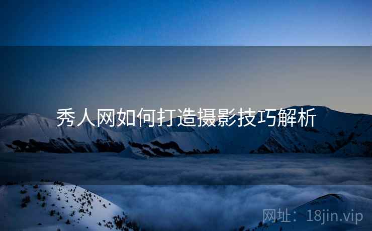 秀人网如何打造摄影技巧解析