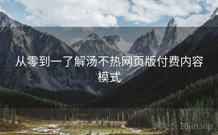 从零到一了解汤不热网页版付费内容模式