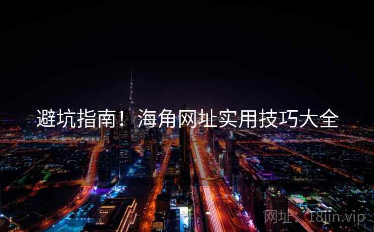 避坑指南！海角网址实用技巧大全