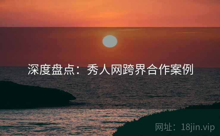 深度盘点：秀人网跨界合作案例