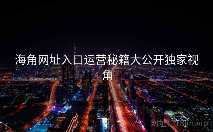 海角网址入口运营秘籍大公开独家视角