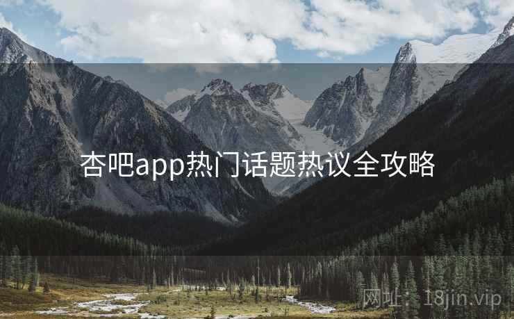 杏吧app热门话题热议全攻略