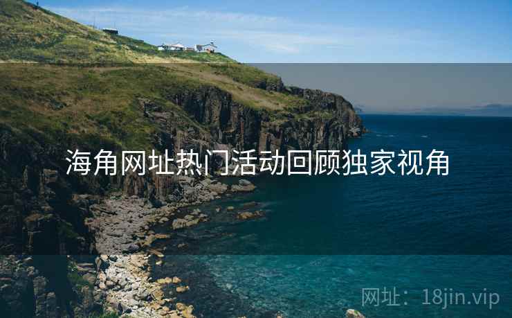 海角网址热门活动回顾独家视角
