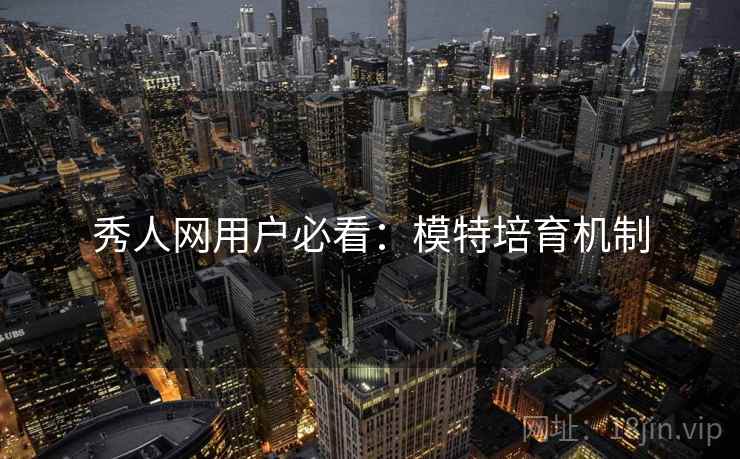 秀人网用户必看：模特培育机制