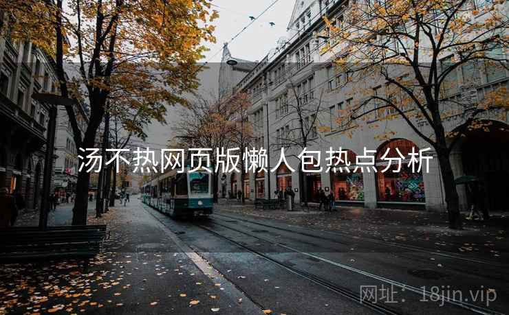 汤不热网页版懒人包热点分析