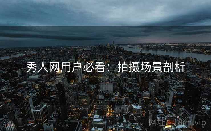 秀人网用户必看：拍摄场景剖析