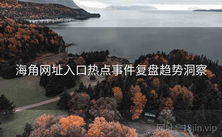 海角网址入口热点事件复盘趋势洞察