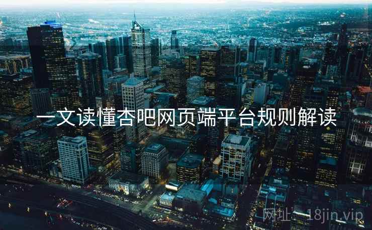 一文读懂杏吧网页端平台规则解读