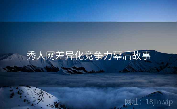 秀人网差异化竞争力幕后故事