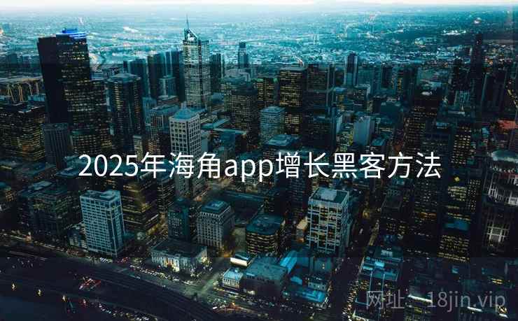 2025年海角app增长黑客方法