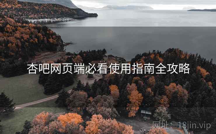 杏吧网页端必看使用指南全攻略