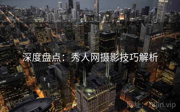 深度盘点：秀人网摄影技巧解析