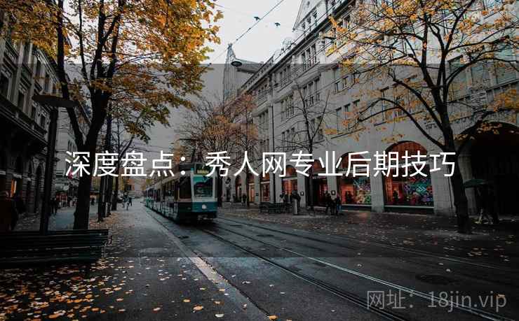 深度盘点：秀人网专业后期技巧