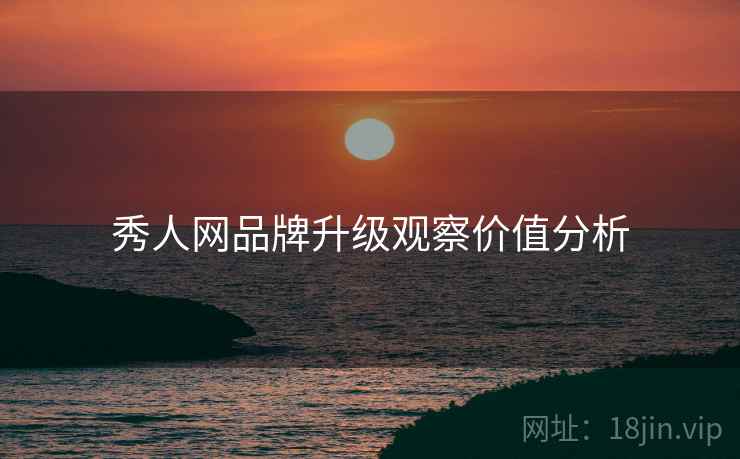 秀人网品牌升级观察价值分析