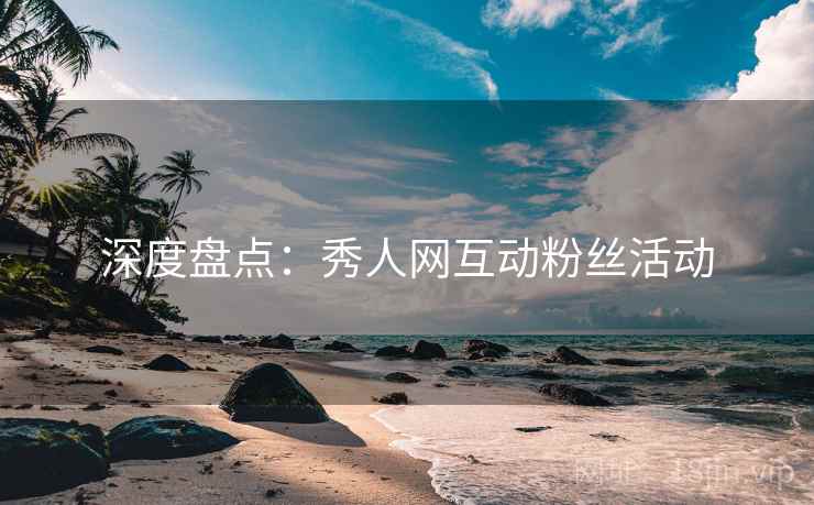 深度盘点：秀人网互动粉丝活动