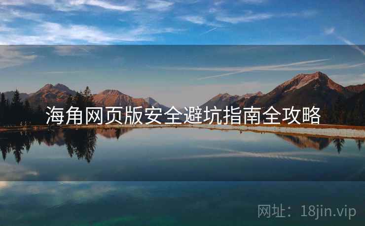 海角网页版安全避坑指南全攻略
