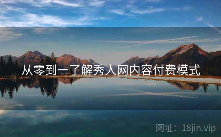 从零到一了解秀人网内容付费模式