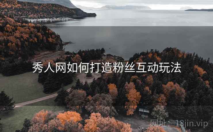 秀人网如何打造粉丝互动玩法