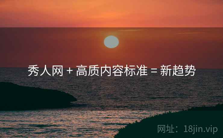 秀人网 + 高质内容标准 = 新趋势
