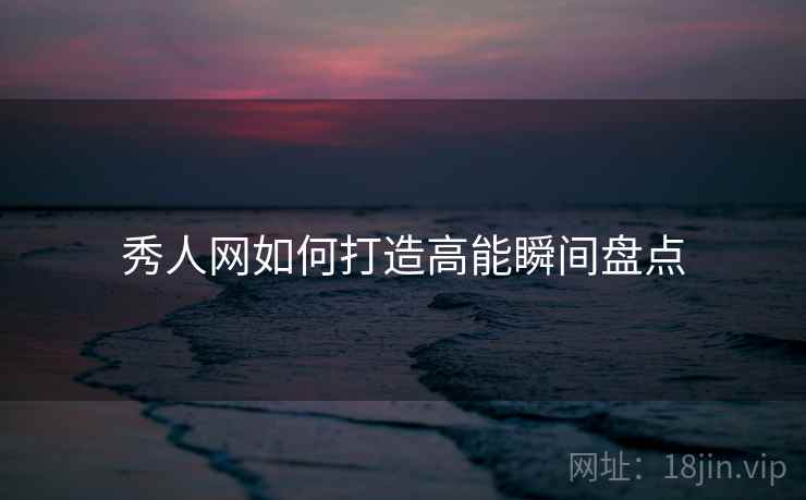 秀人网如何打造高能瞬间盘点