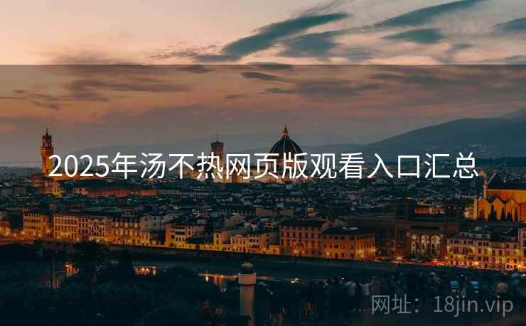 2025年汤不热网页版观看入口汇总