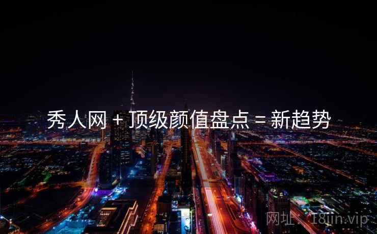 秀人网 + 顶级颜值盘点 = 新趋势
