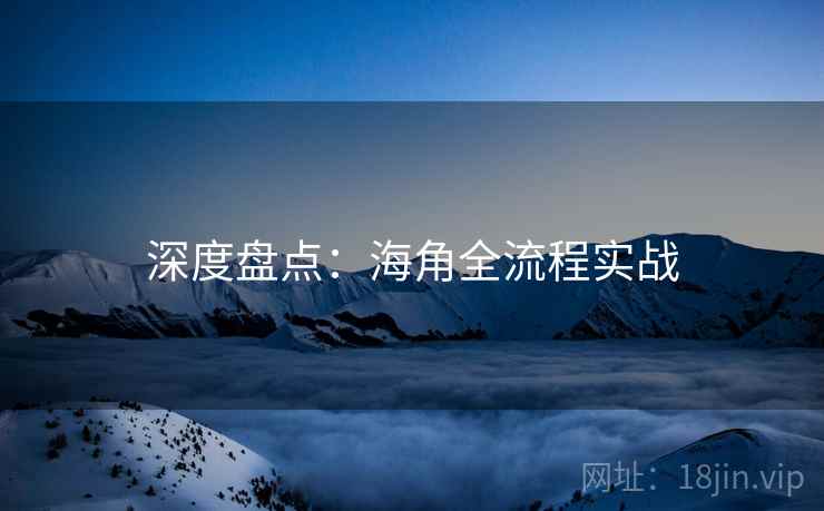 深度盘点：海角全流程实战