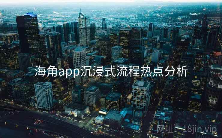 海角app沉浸式流程热点分析