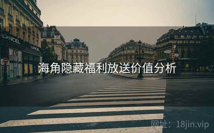 海角隐藏福利放送价值分析