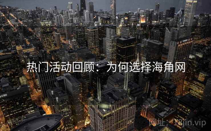 热门活动回顾：为何选择海角网