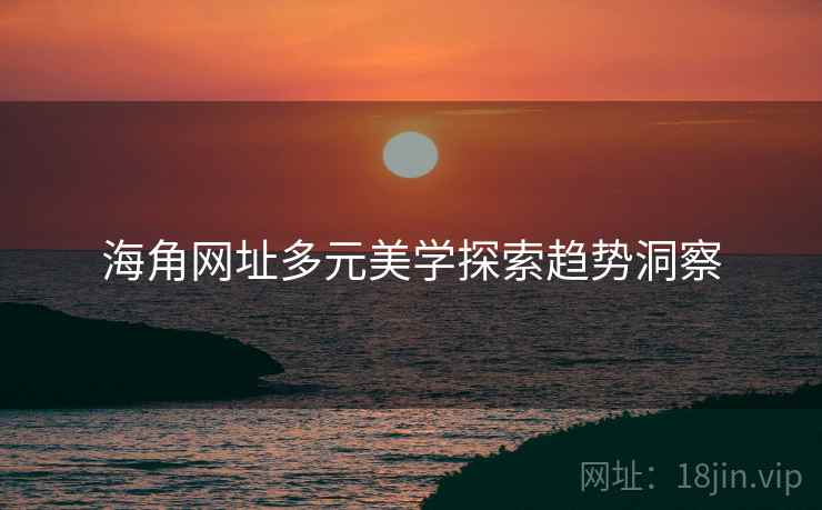 海角网址多元美学探索趋势洞察