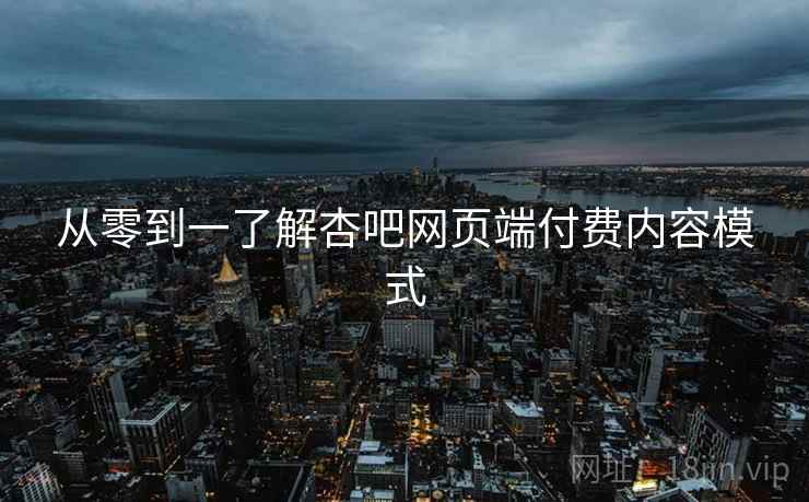 从零到一了解杏吧网页端付费内容模式