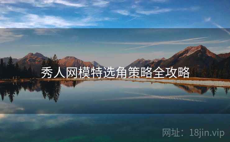 秀人网模特选角策略全攻略