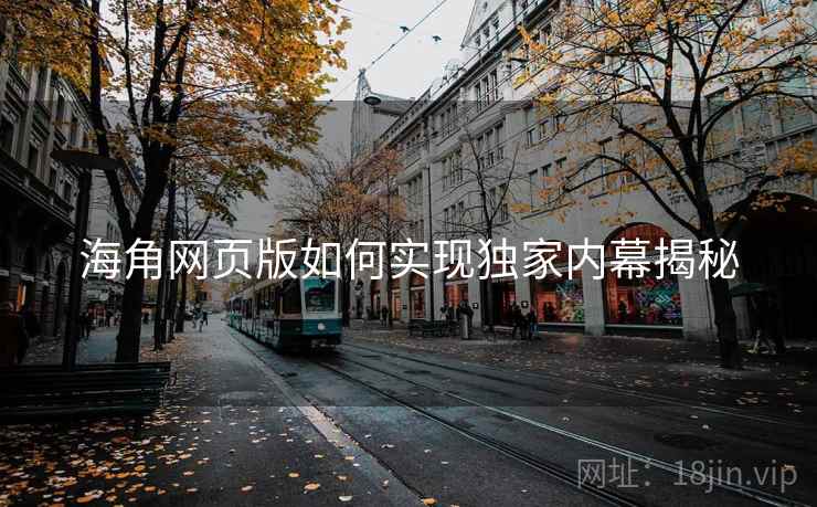海角网页版如何实现独家内幕揭秘