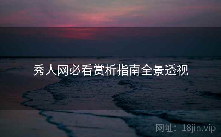秀人网必看赏析指南全景透视